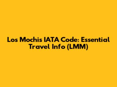 Los Mochis IATA Code: Essential Travel Info (LMM)