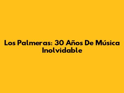 Los Palmeras: 30 Años De Música Inolvidable