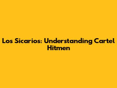 Los Sicarios: Understanding Cartel Hitmen