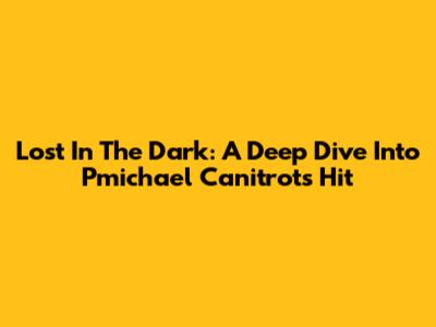 Lost In The Dark: A Deep Dive Into Pmichael Canitrot's Hit
