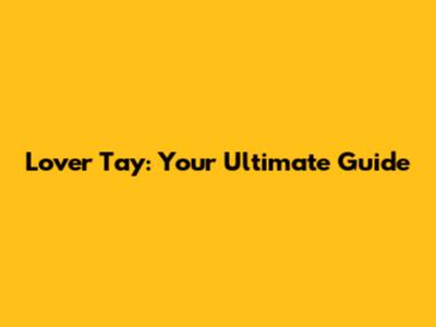 Lover Tay: Your Ultimate Guide