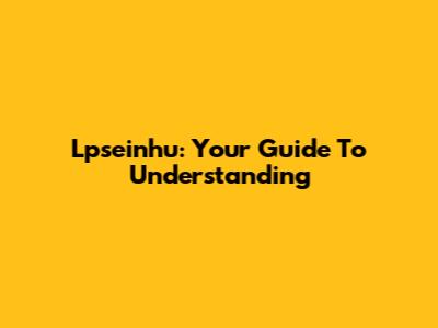 Lpseinhu: Your Guide To Understanding