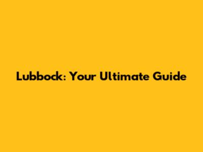 Lubbock: Your Ultimate Guide