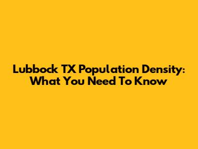 Lubbock TX Population Density: What You Need To Know