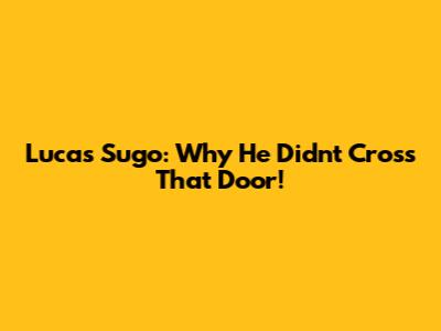 Lucas Sugo: Why He Didn't Cross That Door!