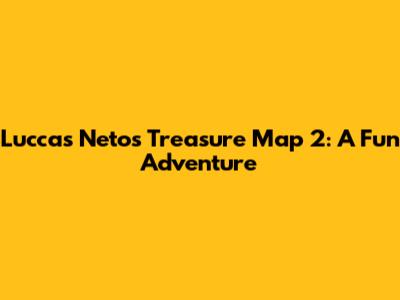 Luccas Neto's Treasure Map 2: A Fun Adventure