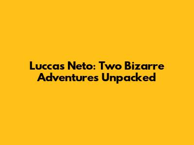 Luccas Neto: Two Bizarre Adventures Unpacked