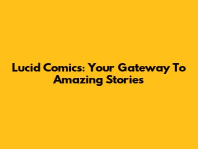Lucid Comics: Your Gateway To Amazing Stories