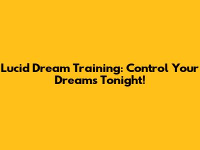 Lucid Dream Training: Control Your Dreams Tonight!