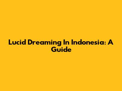Lucid Dreaming In Indonesia: A Guide