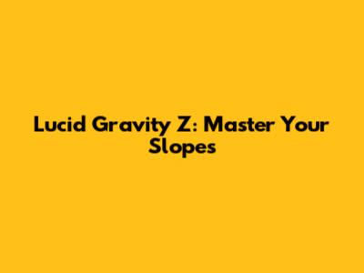 Lucid Gravity Z: Master Your Slopes