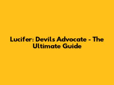 Lucifer: Devil's Advocate - The Ultimate Guide