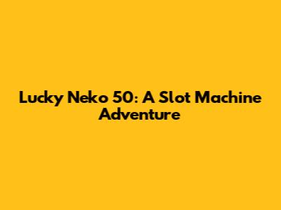 Lucky Neko 50: A Slot Machine Adventure