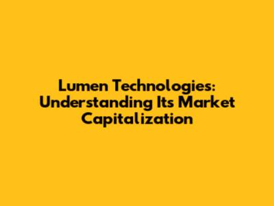 Lumen Technologies: Understanding Its Market Capitalization