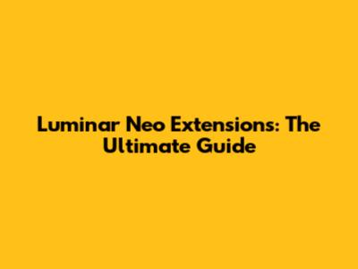 Luminar Neo Extensions: The Ultimate Guide
