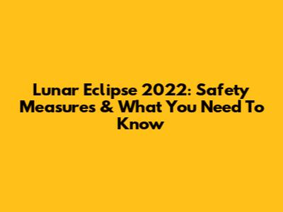 Lunar Eclipse 2022: Safety Measures & What You Need To Know