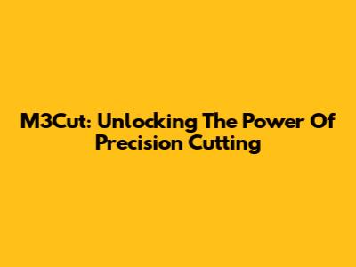 M3Cut: Unlocking The Power Of Precision Cutting