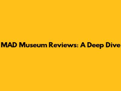 MAD Museum Reviews: A Deep Dive