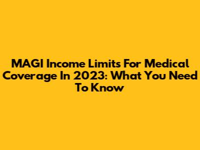 MAGI Income Limits For Medical Coverage In 2023: What You Need To Know