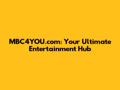 MBC4YOU.com: Your Ultimate Entertainment Hub