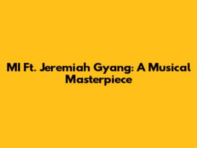 MI Ft. Jeremiah Gyang: A Musical Masterpiece