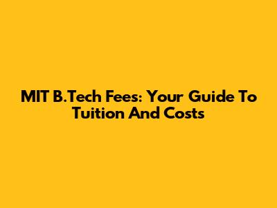 MIT B.Tech Fees: Your Guide To Tuition And Costs