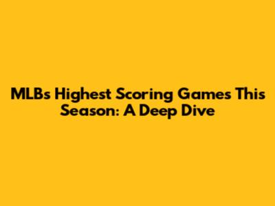 MLB's Highest Scoring Games This Season: A Deep Dive