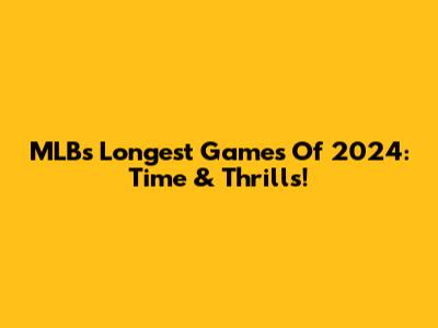 MLB's Longest Games Of 2024: Time & Thrills!