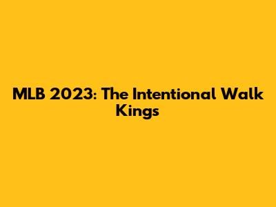 MLB 2023: The Intentional Walk Kings