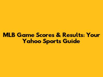 MLB Game Scores & Results: Your Yahoo Sports Guide