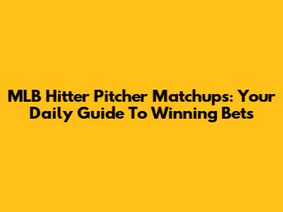 MLB Hitter Pitcher Matchups: Your Daily Guide To Winning Bets
