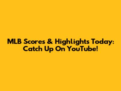 MLB Scores & Highlights Today: Catch Up On YouTube!