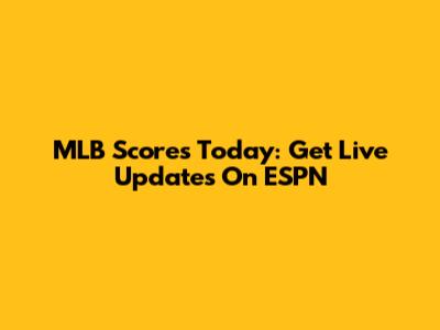 MLB Scores Today: Get Live Updates On ESPN