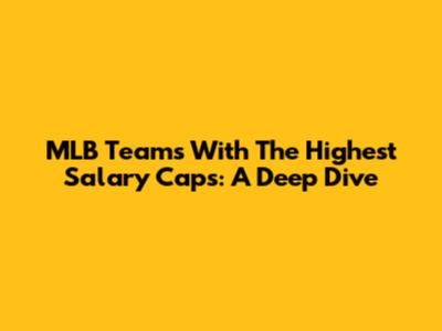 MLB Teams With The Highest Salary Caps: A Deep Dive