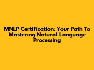 MNLP Certification: Your Path To Mastering Natural Language Processing