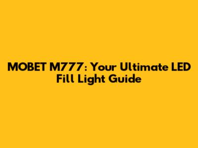 MOBET M777: Your Ultimate LED Fill Light Guide