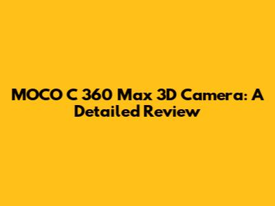 MOCO C 360 Max 3D Camera: A Detailed Review