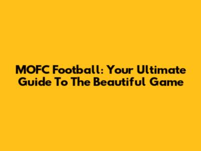 MOFC Football: Your Ultimate Guide To The Beautiful Game
