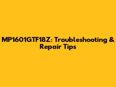 MP1601GTF18Z: Troubleshooting & Repair Tips