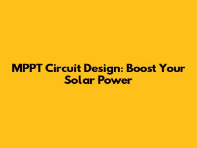 MPPT Circuit Design: Boost Your Solar Power