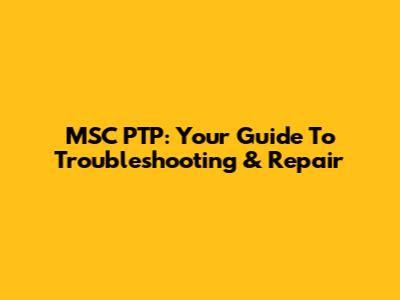 MSC PTP: Your Guide To Troubleshooting & Repair