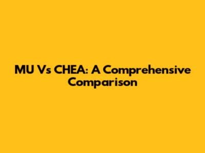 MU Vs CHEA: A Comprehensive Comparison