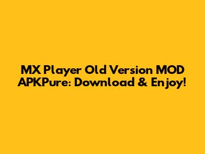 MX Player Old Version MOD APKPure: Download & Enjoy!