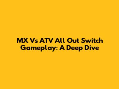 MX Vs ATV All Out Switch Gameplay: A Deep Dive