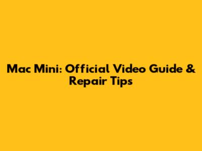 Mac Mini: Official Video Guide & Repair Tips