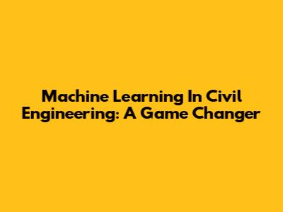 Machine Learning In Civil Engineering: A Game Changer