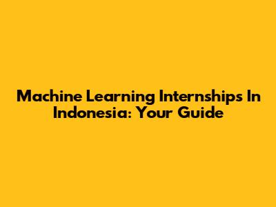 Machine Learning Internships In Indonesia: Your Guide