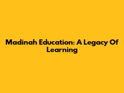 Madinah Education: A Legacy Of Learning