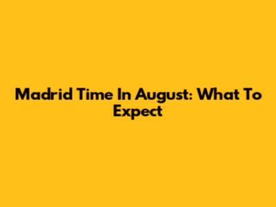 Madrid Time In August: What To Expect