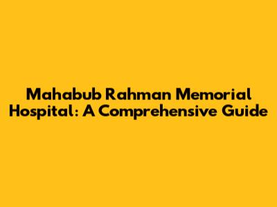 Mahabub Rahman Memorial Hospital: A Comprehensive Guide